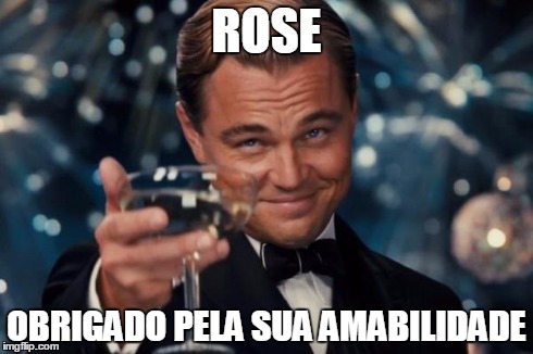 Leonardo Dicaprio Cheers | ROSE OBRIGADO PELA SUA AMABILIDADE | image tagged in memes,leonardo dicaprio cheers | made w/ Imgflip meme maker