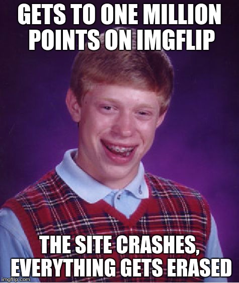 Seriously Entertainer, slow down before you end up ruining us all! | GETS TO ONE MILLION POINTS ON IMGFLIP THE SITE CRASHES, EVERYTHING GETS ERASED | image tagged in memes,bad luck brian,imgflip,points,website,computer | made w/ Imgflip meme maker
