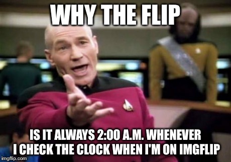 Picard Wtf Meme | WHY THE FLIP IS IT ALWAYS 2:00 A.M. WHENEVER I CHECK THE CLOCK WHEN I'M ON IMGFLIP | image tagged in memes,picard wtf | made w/ Imgflip meme maker