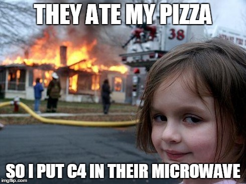 Revenge | THEY ATE MY PIZZA SO I PUT C4 IN THEIR MICROWAVE | image tagged in memes,disaster girl | made w/ Imgflip meme maker
