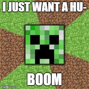 The only creeper who wont try to tickle you. | I JUST WANT A HU- BOOM | image tagged in the only creeper who wont try to tickle you | made w/ Imgflip meme maker