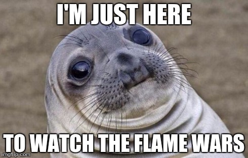 Does this apply to anyone else? Just here to watch the arguments? | I'M JUST HERE TO WATCH THE FLAME WARS | image tagged in memes,awkward moment sealion,flame war,comments,imgflip | made w/ Imgflip meme maker