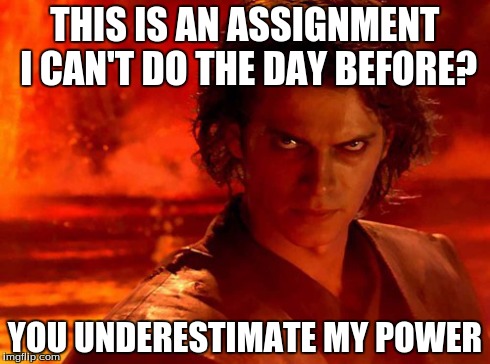 You Underestimate My Power Meme | THIS IS AN ASSIGNMENT I CAN'T DO THE DAY BEFORE? YOU UNDERESTIMATE MY POWER | image tagged in memes,you underestimate my power | made w/ Imgflip meme maker