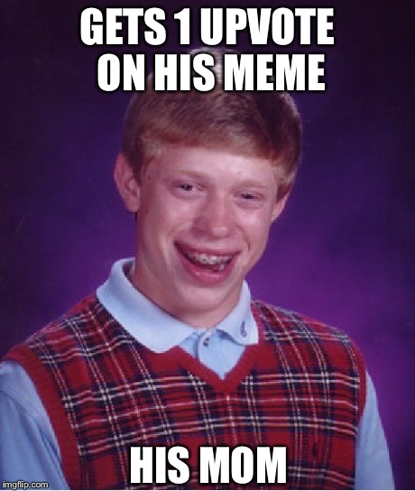 Bad Luck Brian | GETS 1 UPVOTE ON HIS MEME HIS MOM | image tagged in memes,bad luck brian | made w/ Imgflip meme maker