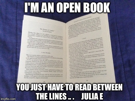 I'm an open book | I'M AN OPEN BOOK YOU JUST HAVE TO READ BETWEEN THE LINES.. .     JULIA E | image tagged in yourself,philosophy,memes | made w/ Imgflip meme maker