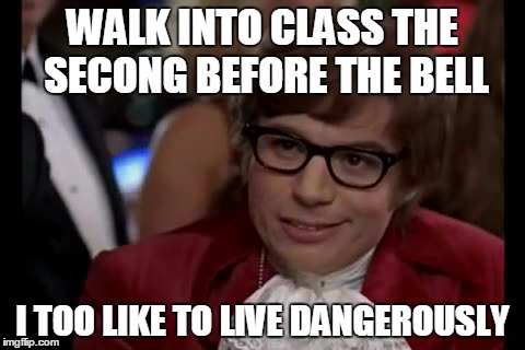 I Too Like To Live Dangerously | WALK INTO CLASS THE SECONG BEFORE THE BELL I TOO LIKE TO LIVE DANGEROUSLY | image tagged in memes,i too like to live dangerously | made w/ Imgflip meme maker