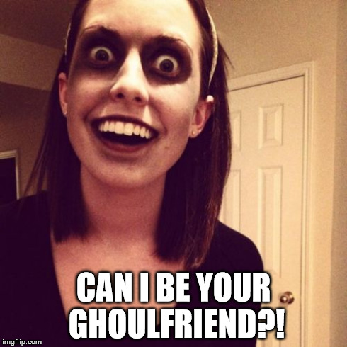 Zombie Overly Attached Girlfriend | CAN I BE YOUR GHOULFRIEND?! | image tagged in memes,zombie overly attached girlfriend | made w/ Imgflip meme maker