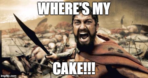 Sparta Leonidas Meme | WHERE'S MY CAKE!!! | image tagged in memes,sparta leonidas | made w/ Imgflip meme maker