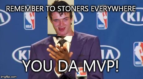 You The Real MVP Meme | REMEMBER TO STONERS EVERYWHERE YOU DA MVP! | image tagged in memes,you the real mvp | made w/ Imgflip meme maker