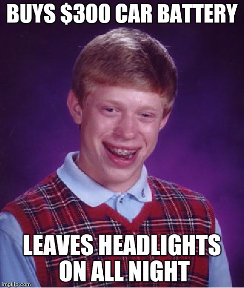 Bad Luck Brian Meme | BUYS $300 CAR BATTERY LEAVES HEADLIGHTS ON ALL NIGHT | image tagged in memes,bad luck brian | made w/ Imgflip meme maker