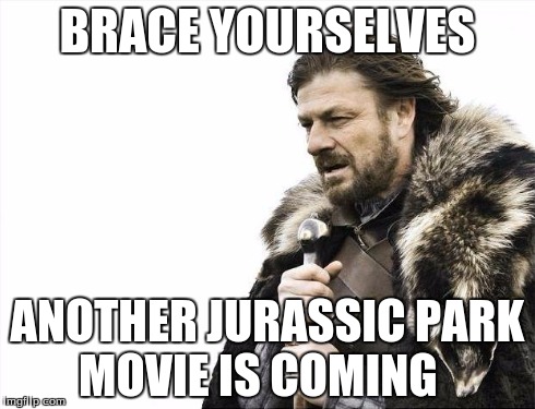 Brace Yourselves X is Coming | BRACE YOURSELVES ANOTHER JURASSIC PARK MOVIE IS COMING | image tagged in memes,brace yourselves x is coming | made w/ Imgflip meme maker