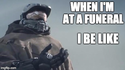 My funeral face | WHEN I'M AT A FUNERAL I BE LIKE | image tagged in halo 5,funeral | made w/ Imgflip meme maker