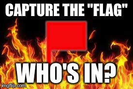 fireflag | CAPTURE THE "FLAG" WHO'S IN? | image tagged in fireflag | made w/ Imgflip meme maker