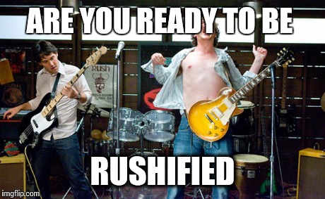 Rush | ARE YOU READY TO BE RUSHIFIED | image tagged in rush | made w/ Imgflip meme maker