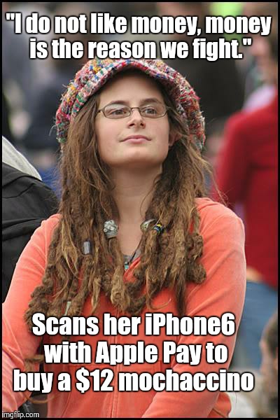 College Liberal | "I do not like money, money is the reason we fight." Scans her iPhone6 with Apple Pay to buy a $12 mochaccino | image tagged in memes,college liberal | made w/ Imgflip meme maker