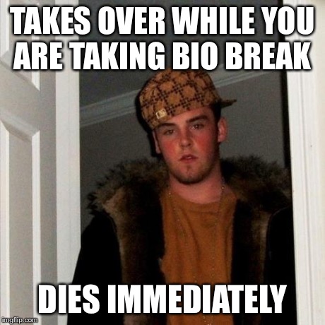 Scumbag Steve Meme | TAKES OVER WHILE YOU ARE TAKING BIO BREAK DIES IMMEDIATELY | image tagged in memes,scumbag steve | made w/ Imgflip meme maker