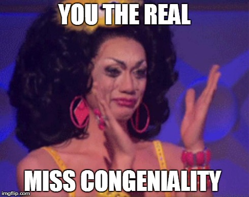 YOU THE REAL MISS CONGENIALITY | image tagged in rupaulsdragrace | made w/ Imgflip meme maker