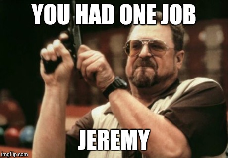 Am I The Only One Around Here | YOU HAD ONE JOB JEREMY | image tagged in memes,am i the only one around here | made w/ Imgflip meme maker