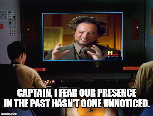 Star Trek Screen | CAPTAIN, I FEAR OUR PRESENCE IN THE PAST HASN'T GONE UNNOTICED. | image tagged in memes,star trek screen,ancient aliens,time travel,star trek | made w/ Imgflip meme maker