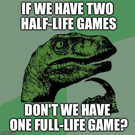 Philosoraptor Meme | IF WE HAVE TWO HALF-LIFE GAMES DON'T WE HAVE ONE FULL-LIFE GAME? | image tagged in memes,philosoraptor | made w/ Imgflip meme maker