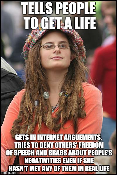 College Liberal | TELLS PEOPLE TO GET A LIFE GETS IN INTERNET ARGUEMENTS, TRIES TO DENY OTHERS' FREEDOM OF SPEECH AND BRAGS ABOUT PEOPLE'S NEGATIVITIES EVEN I | image tagged in memes,college liberal,funny,trolls,flame war,retard alert | made w/ Imgflip meme maker