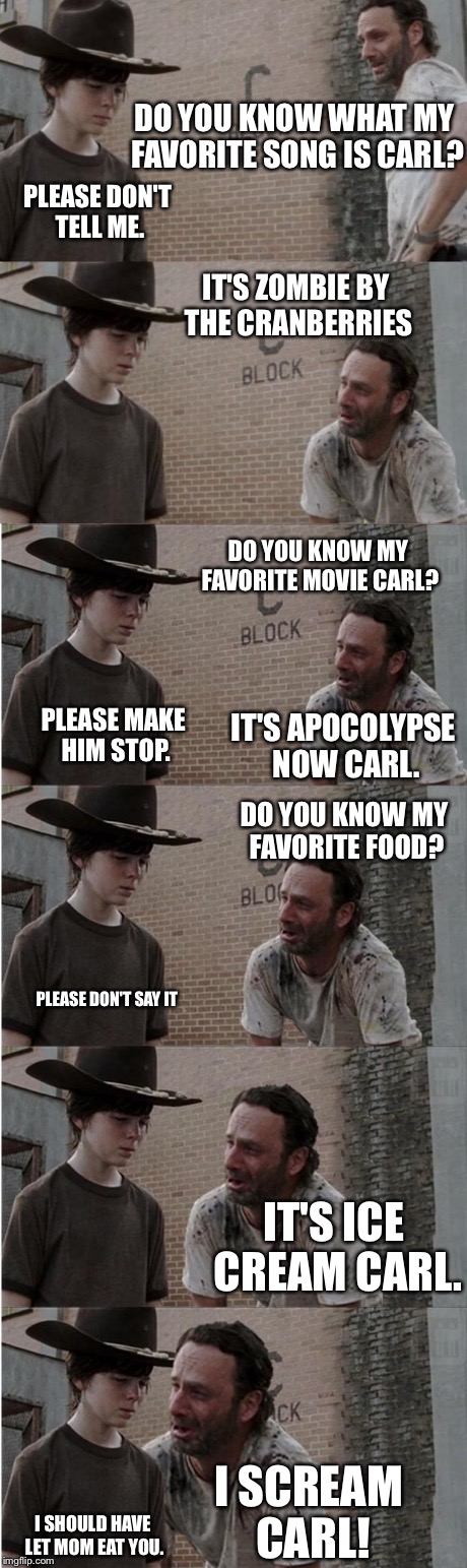 Rick and Carl Longer | DO YOU KNOW WHAT MY FAVORITE SONG IS CARL? I SCREAM CARL! PLEASE DON'T TELL ME. IT'S ZOMBIE BY THE CRANBERRIES DO YOU KNOW MY FAVORITE MOVIE | image tagged in memes,rick and carl longer | made w/ Imgflip meme maker