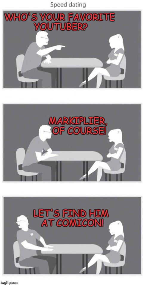 Speed dating | WHO'S YOUR FAVORITE YOUTUBER? LET'S FIND HIM AT COMICON! MARKIPLIER, OF COURSE! | image tagged in speed dating | made w/ Imgflip meme maker
