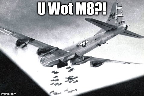 U Wot M8?! | image tagged in b-29 bomber | made w/ Imgflip meme maker