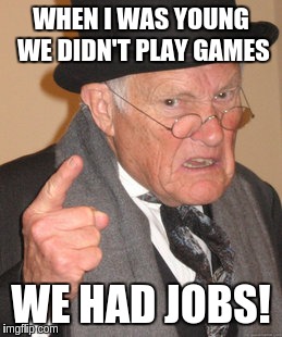 Back In My Day | WHEN I WAS YOUNG WE DIDN'T PLAY GAMES WE HAD JOBS! | image tagged in memes,back in my day | made w/ Imgflip meme maker