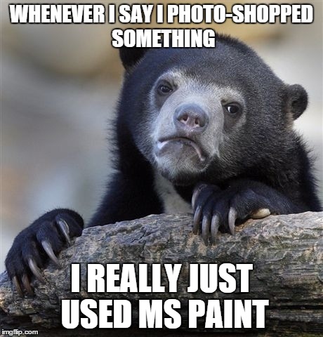 Confession Bear | WHENEVER I SAY I PHOTO-SHOPPED SOMETHING I REALLY JUST USED MS PAINT | image tagged in memes,confession bear,AdviceAnimals | made w/ Imgflip meme maker