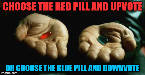 Matrix | CHOOSE THE RED PILL AND UPVOTE OR CHOOSE THE BLUE PILL AND DOWNVOTE | image tagged in matrix | made w/ Imgflip meme maker