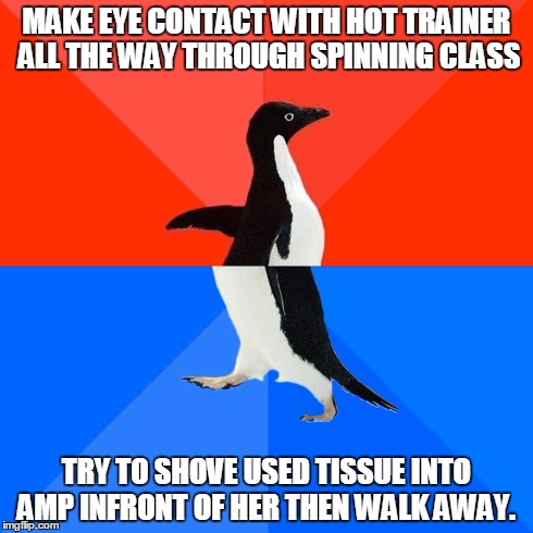 Socially Awesome Awkward Penguin | MAKE EYE CONTACT WITH HOT TRAINER ALL THE WAY THROUGH SPINNING CLASS TRY TO SHOVE USED TISSUE INTO AMP INFRONT OF HER THEN WALK AWAY. | image tagged in memes,socially awesome awkward penguin | made w/ Imgflip meme maker
