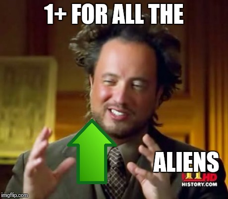 Ancient Aliens Meme | 1+ FOR ALL THE ALIENS | image tagged in memes,ancient aliens | made w/ Imgflip meme maker