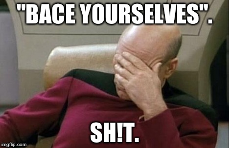 Captain Picard Facepalm Meme | "BACE YOURSELVES". SH!T. | image tagged in memes,captain picard facepalm | made w/ Imgflip meme maker