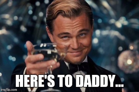 Leonardo Dicaprio Cheers | HERE'S TO DADDY... | image tagged in memes,leonardo dicaprio cheers | made w/ Imgflip meme maker