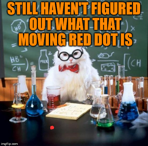 Chemistry Cat | STILL HAVEN'T FIGURED OUT WHAT THAT MOVING RED DOT IS | image tagged in memes,chemistry cat | made w/ Imgflip meme maker