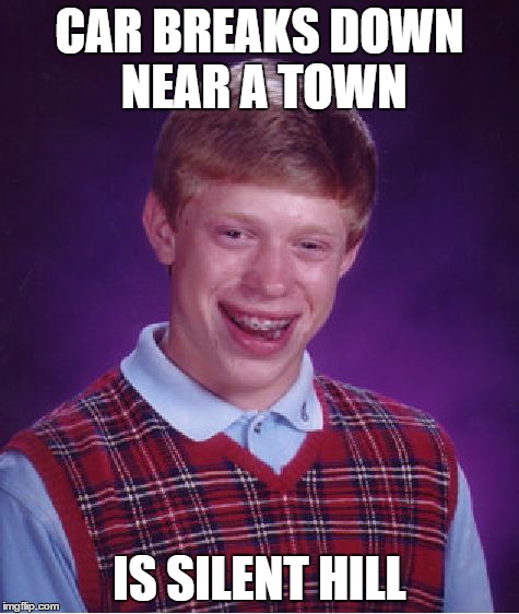 Bad Luck Brian | CAR BREAKS DOWN NEAR A TOWN IS SILENT HILL | image tagged in memes,bad luck brian | made w/ Imgflip meme maker