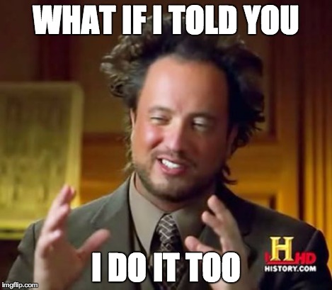 Ancient Aliens Meme | WHAT IF I TOLD YOU I DO IT TOO | image tagged in memes,ancient aliens | made w/ Imgflip meme maker
