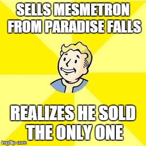 FALLOUT 3 | SELLS MESMETRON FROM PARADISE FALLS REALIZES HE SOLD THE ONLY ONE | image tagged in fallout 3 | made w/ Imgflip meme maker