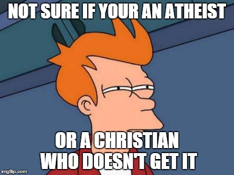 Futurama Fry Meme | NOT SURE IF YOUR AN ATHEIST OR A CHRISTIAN WHO DOESN'T GET IT | image tagged in memes,futurama fry | made w/ Imgflip meme maker
