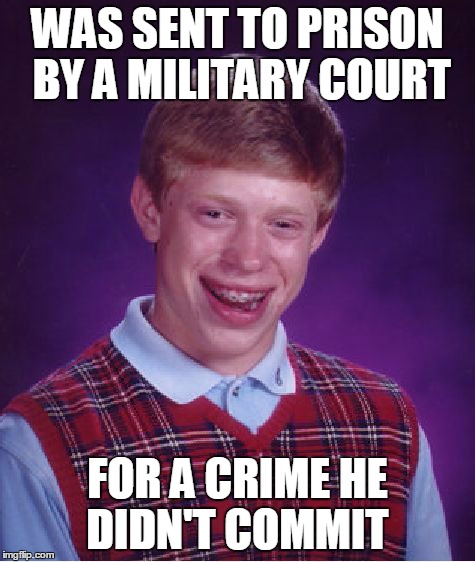 Bad Luck Brian Meme | WAS SENT TO PRISON BY A MILITARY COURT FOR A CRIME HE DIDN'T COMMIT | image tagged in memes,bad luck brian | made w/ Imgflip meme maker