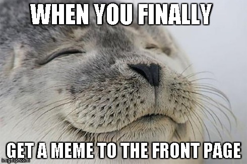 Satisfied Seal Meme | WHEN YOU FINALLY GET A MEME TO THE FRONT PAGE | image tagged in memes,satisfied seal | made w/ Imgflip meme maker