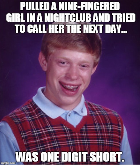 Bad Luck Brian phone number | PULLED A NINE-FINGERED GIRL IN A NIGHTCLUB AND TRIED TO CALL HER THE NEXT DAY... WAS ONE DIGIT SHORT. | image tagged in bad luck brian,funny | made w/ Imgflip meme maker
