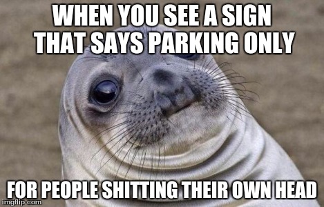 Awkward Moment Sealion Meme | WHEN YOU SEE A SIGN THAT SAYS PARKING ONLY FOR PEOPLE SHITTING THEIR OWN HEAD | image tagged in memes,awkward moment sealion | made w/ Imgflip meme maker
