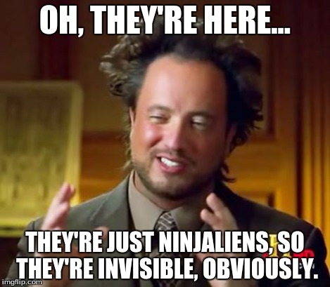 Ancient Aliens Meme | OH, THEY'RE HERE... THEY'RE JUST NINJALIENS, SO THEY'RE INVISIBLE, OBVIOUSLY. | image tagged in memes,ancient aliens | made w/ Imgflip meme maker