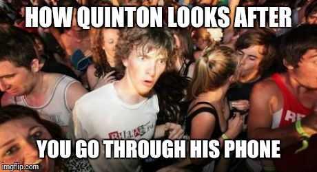 Sudden Clarity Clarence Meme | HOW QUINTON LOOKS AFTER YOU GO THROUGH HIS PHONE | image tagged in memes,sudden clarity clarence | made w/ Imgflip meme maker