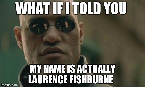 Matrix Morpheus | WHAT IF I TOLD YOU MY NAME IS ACTUALLY LAURENCE FISHBURNE | image tagged in memes,matrix morpheus | made w/ Imgflip meme maker