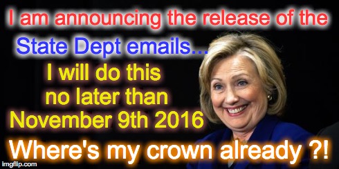 The Election is November 8th 2016  | I am announcing the release of the Where's my crown already ?! I will do this no later than November 9th 2016 State Dept emails... | image tagged in hillary | made w/ Imgflip meme maker