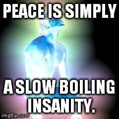 blue man | PEACE IS SIMPLY A SLOW BOILING INSANITY. | image tagged in blue man | made w/ Imgflip meme maker