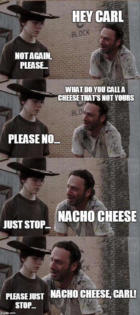 Rick and Carl Long Meme | HEY CARL NOT AGAIN, PLEASE... WHAT DO YOU CALL A CHEESE THAT'S NOT YOURS PLEASE NO... NACHO CHEESE JUST STOP... NACHO CHEESE, CARL! PLEASE J | image tagged in memes,rick and carl long | made w/ Imgflip meme maker